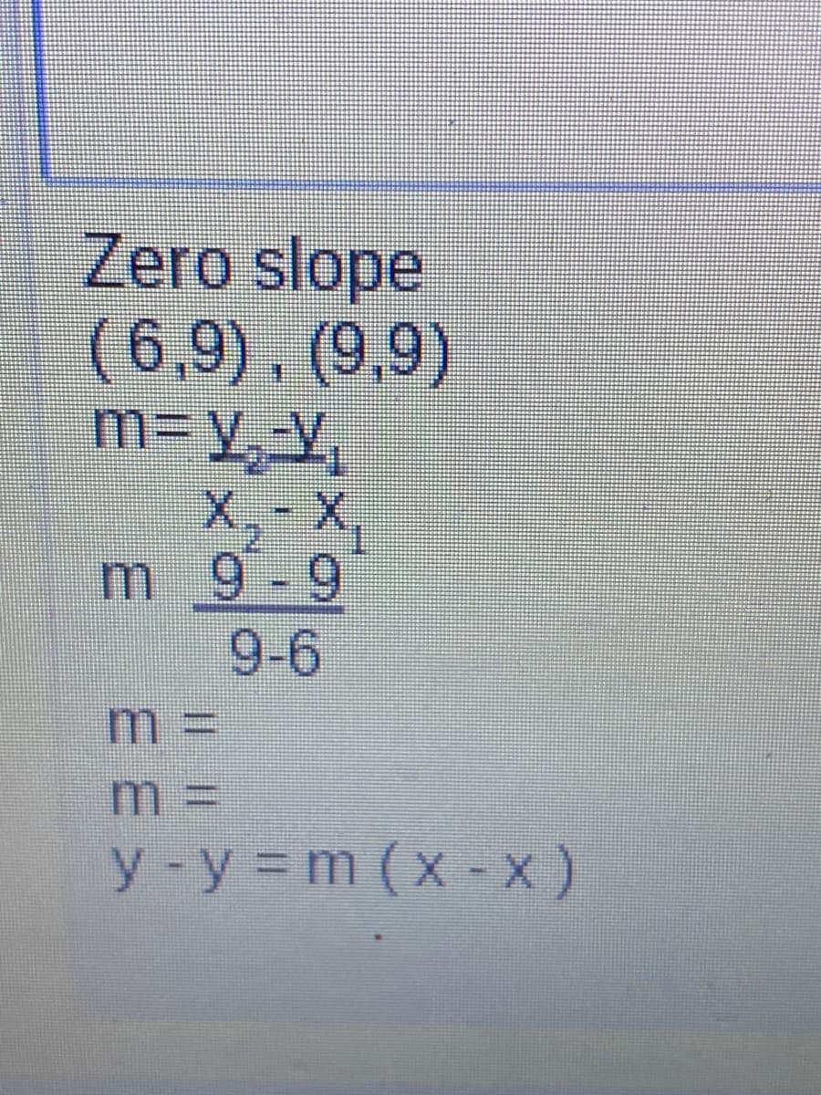 Zero slope
( 6,9), (9,9)
X,- X,
m9-9
9-6
m%3D
m%3D
y-y = m (x - x)
