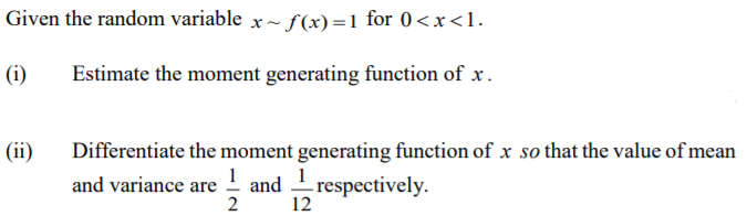 Given the random variable x~ f(x) =1 for 0<x<1.
(i)
Estimate the moment generating function of x.
(ii)
Differentiate the moment generating function of x so that the value of mean
1
and
12
and variance
respectively.
are
