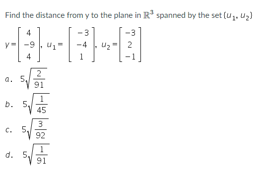 Find the distance from y to the plane in R spanned by the set {u1, uz}
4
- 3
-3
y =
-9
-4
Uz
2
4
1
-1
5,
91
a.
b. 5,
45
3
5,
92
с.
d.
5,
91
