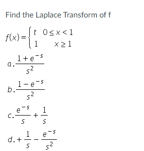 Find the Laplace Transform of f
f(x) = {
t Osx<1
x 2 1
1
1+e-s
a.
1-e-s
b.-
s2
1
C.
a.-
1
d.+
e-s
52
