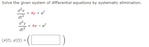 Solve the given system of differential equations by systematic elimination.
d?x
4y + et
dt?
dy
= 4x - et
dt?
(x(t), y(t))
