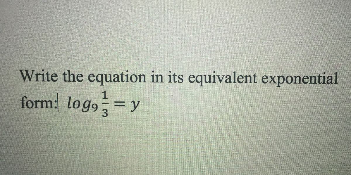 Write the equation in its equivalent exponential
1.
form: log9 =y
3.
