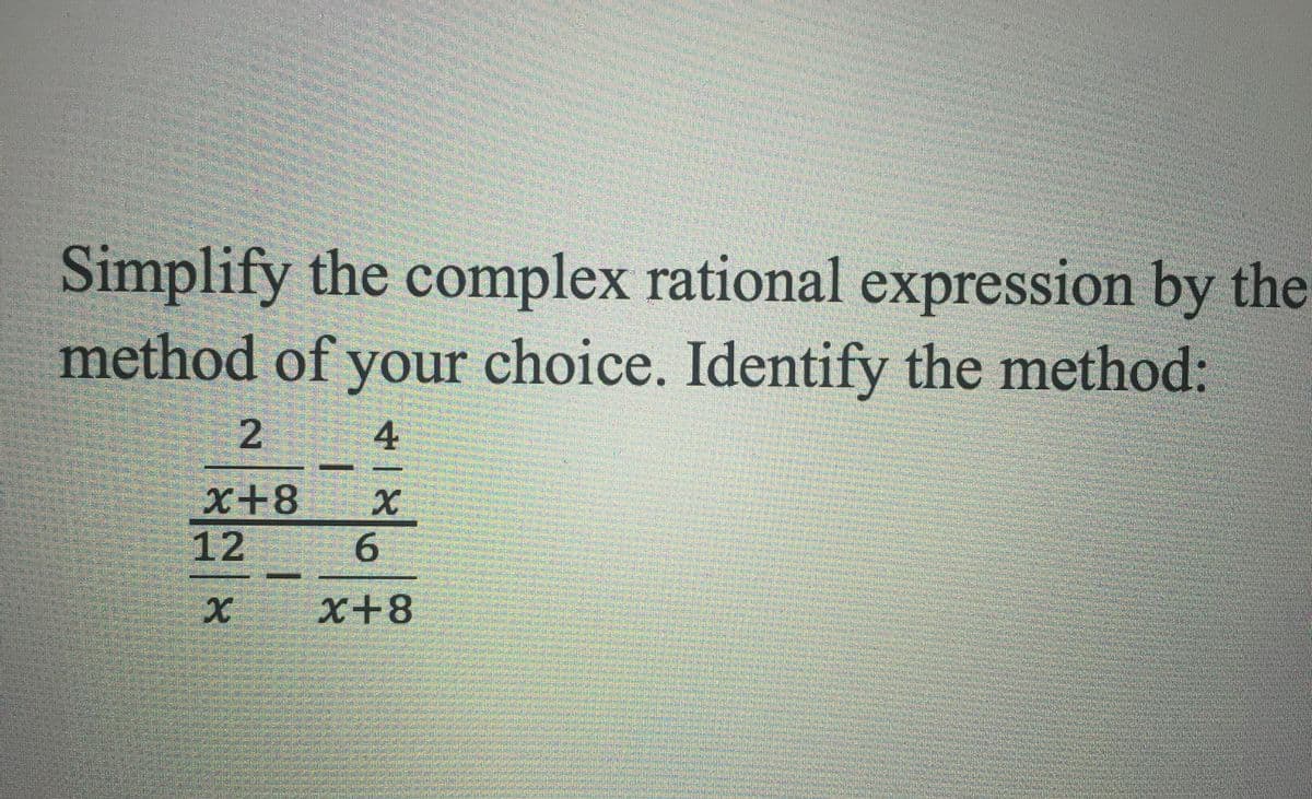 Simplify the complex rational expression by the
method of your choice. Identify the method:
2.
x+8
12
6.
x+8
4.
