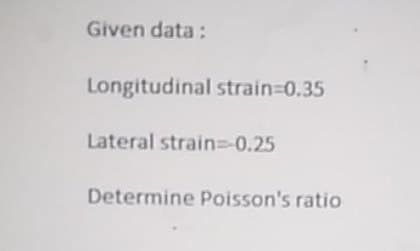 Given data:
Longitudinal strain-D0.35
Lateral strain=D0.25
Determine Poisson's ratio
