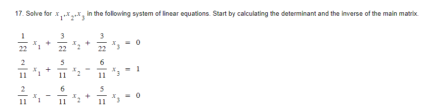 17. Solve for x,,*
1 2
22
X
X
1
1
+
-
3
22
6
11
X
3
in the following system of linear equations. Start by calculating the determinant and the inverse of the main matrix.
+
I
+
3
22 3
Ea
5
= 0
X = 1
X
= 0