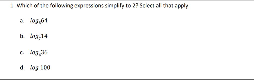 1. Which of the following expressions simplify to 2? Select all that apply
a. log,64
b. log,14
c. log 36
d. log 100
