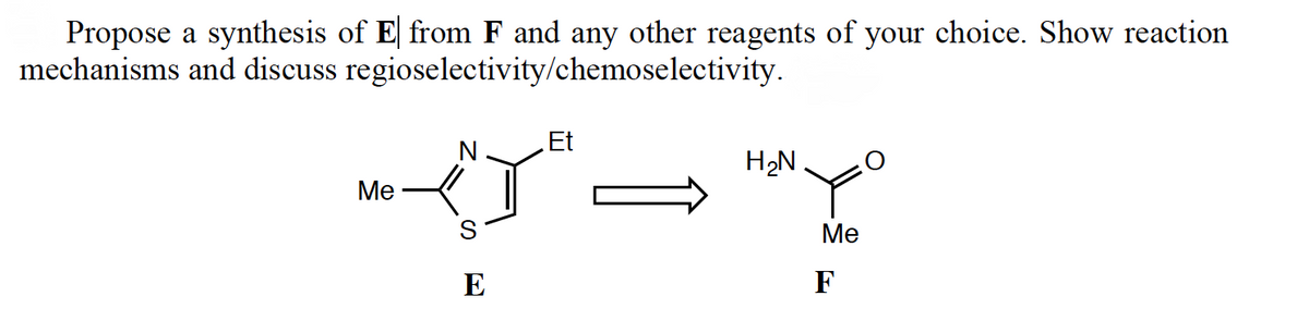 Propose a synthesis of E from F and any other reagents of your choice. Show reaction
mechanisms and discuss
regioselectivity/chemoselectivity.
Me
E
Et
H₂N
Me
F