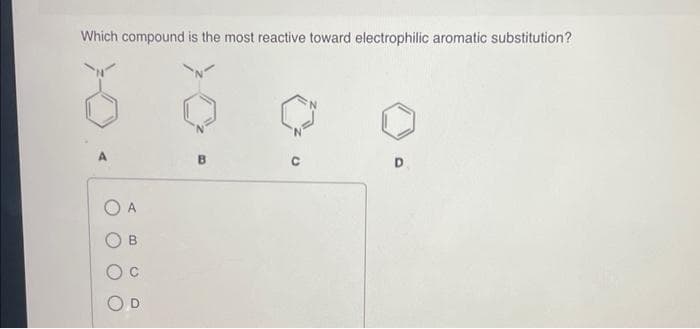 Which compound is the most reactive toward electrophilic aromatic substitution?
B
C
D
B
D