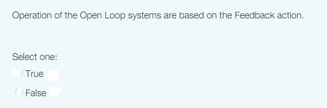 Operation of the Open Loop systems are based on the Feedback action.
Select one:
O True
OFalse
