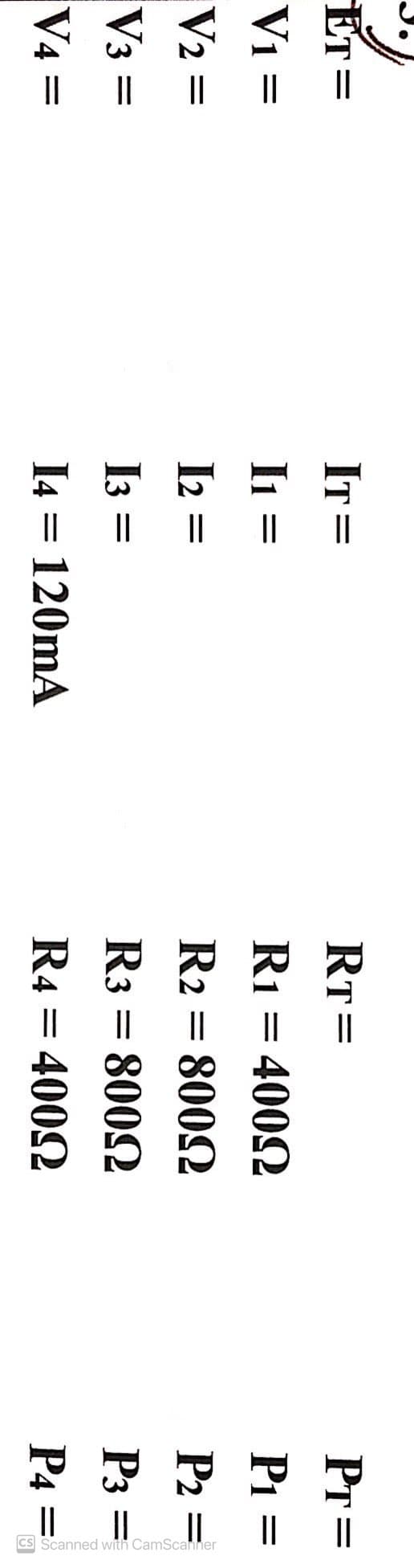 ET=
IT
RT=
PT=
V1 =
In
R1 = 4002
P1
||
V2
I2
2 =
R2 = 8002
P2
=
I3 =
I4 = 120mA
V3 =
R3 = 8002
P3 =
V4 =
R4 = 4002
P4 =
