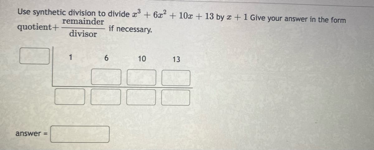 Use synthetic division to divide x° + 6x+ 10x + 13 by x +1 Give your answer in the form
remainder
quotient+
if necessary.
divisor
1
6.
10
13
answer =
