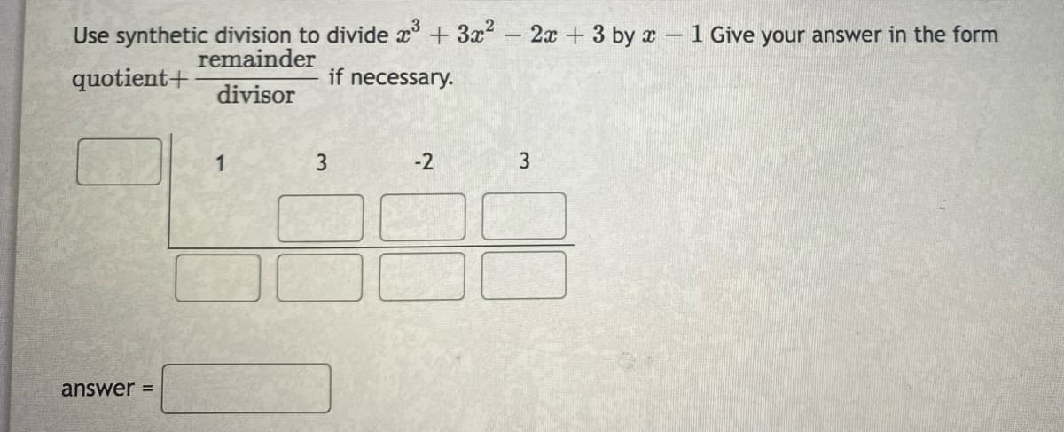 Use synthetic division to divide x'+3x-2x + 3 by x 1 Give your answer in the form
remainder
quotient+
if necessary.
divisor
1
-2
answer =
