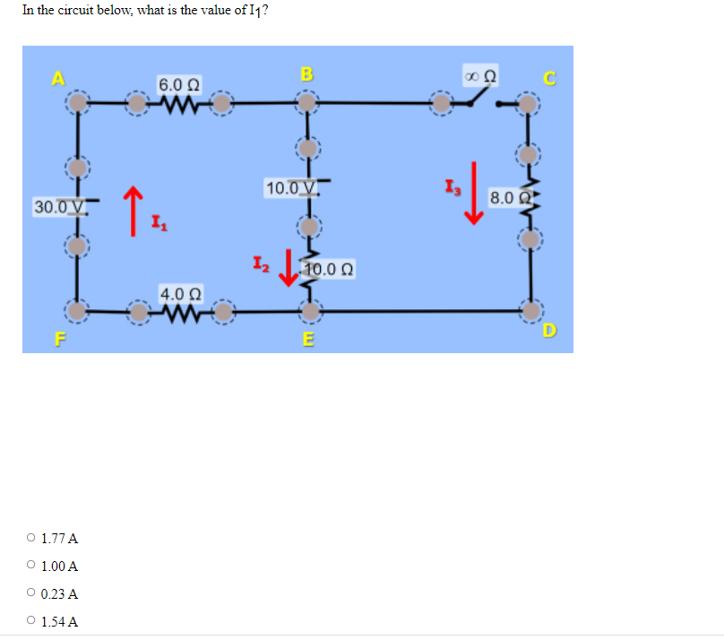 In the circuit below, what is the value of I1?
A
B
6.0 0
10.0 V.
8.0 Q
30.0 V.
I10.0 0
4.0 0
E
O 1.77 A
O 1.00 A
O 0.23 A
O 1.54 A
