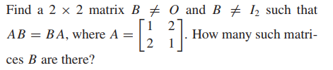 Find a 2 x 2 matrix B + 0 and B + 1, such that
AB = BA, where A
How many such matri-
2
ces B are there?
