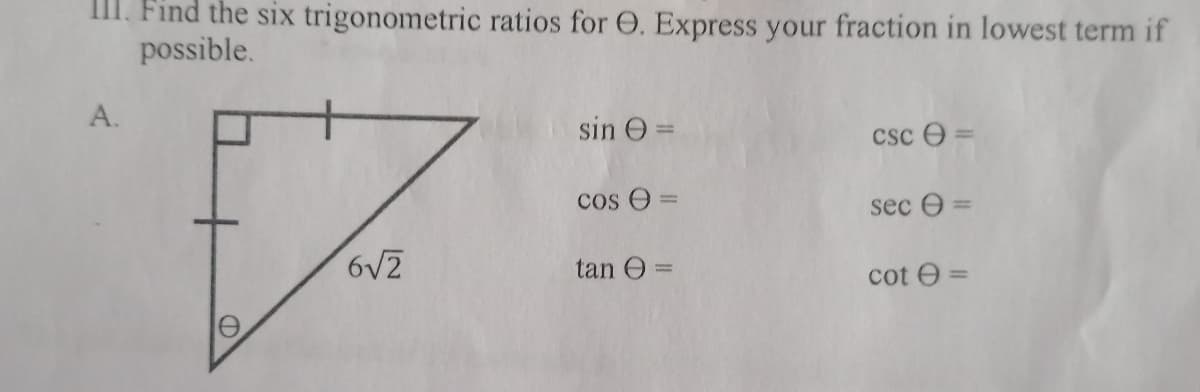 III. Find the six trigonometric ratios for O. Express your fraction in lowest term if
possible.
А.
sin O
csc O =
cos O =
%3D
sec Ө -
6V2
tan O =
cot e =
