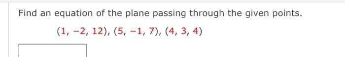 Find an equation of the plane passing through the given points.
(1, -2, 12), (5, -1, 7), (4, 3, 4)
