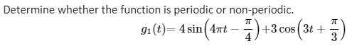 Determine whether the function is periodic or non-periodic.
sin (4rt - 7) +3cos(3t + )
