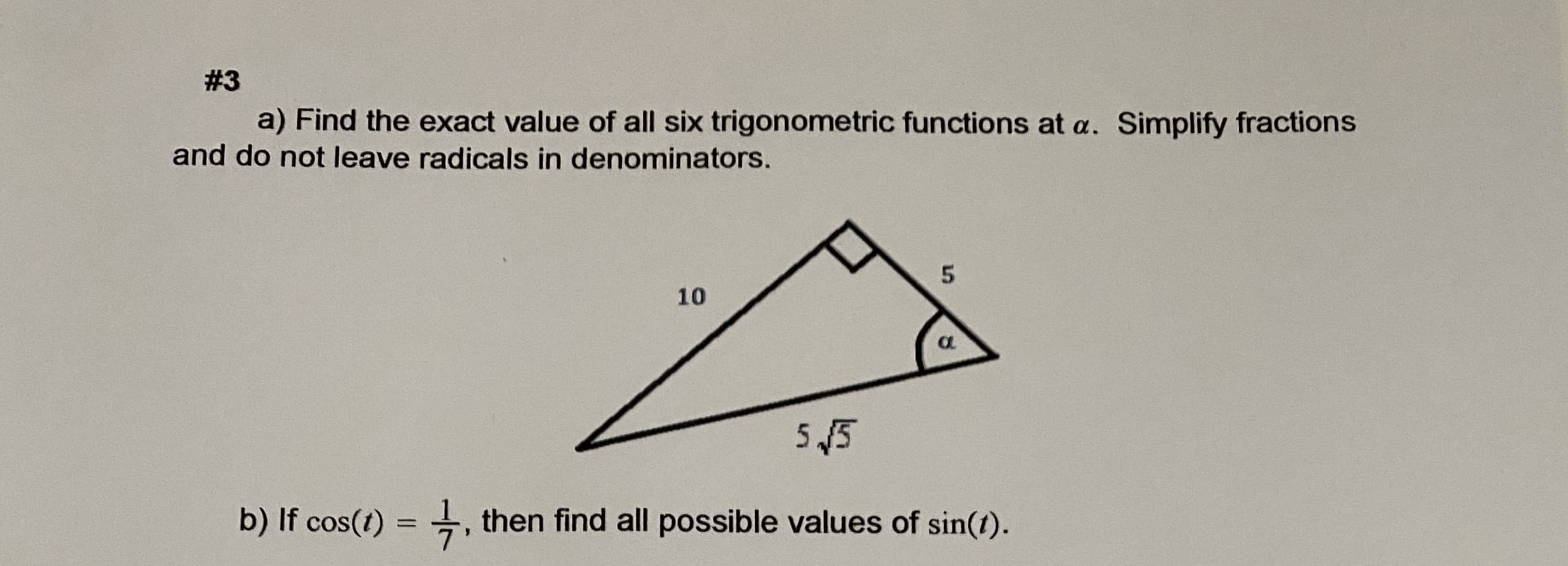 a) Find the exact value of all six trigonometric functions at a. Simplify fractions
and do not leave radicals in denominators.
10
a
5 45
b) If cos(t) = , then find all possible values of sin(t).
4.
