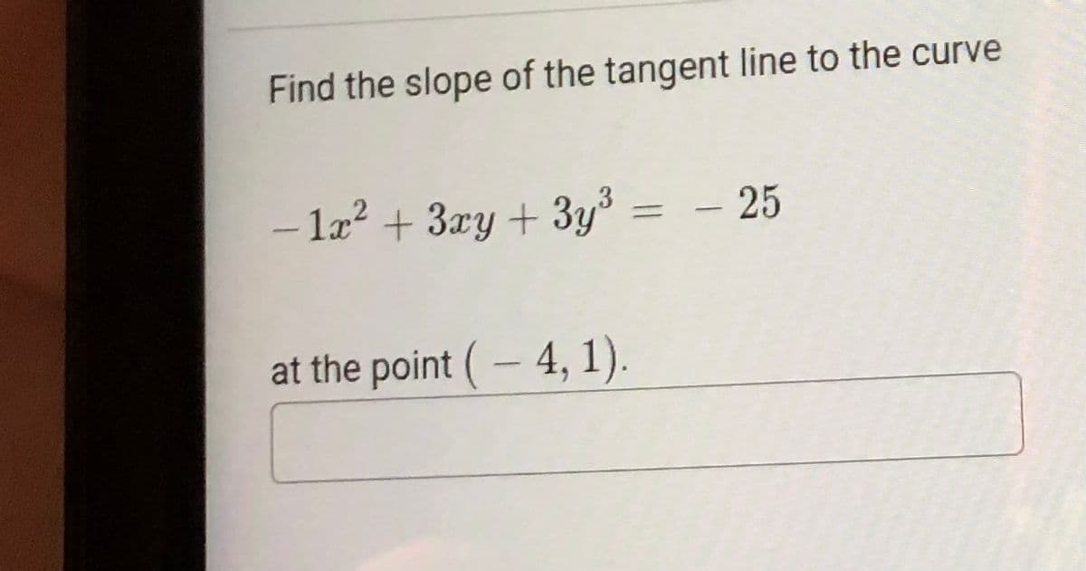 Find the slope of the tangent line to the curve
- la? + 3xy + 3y% = – 25
at the point (- 4, 1).
