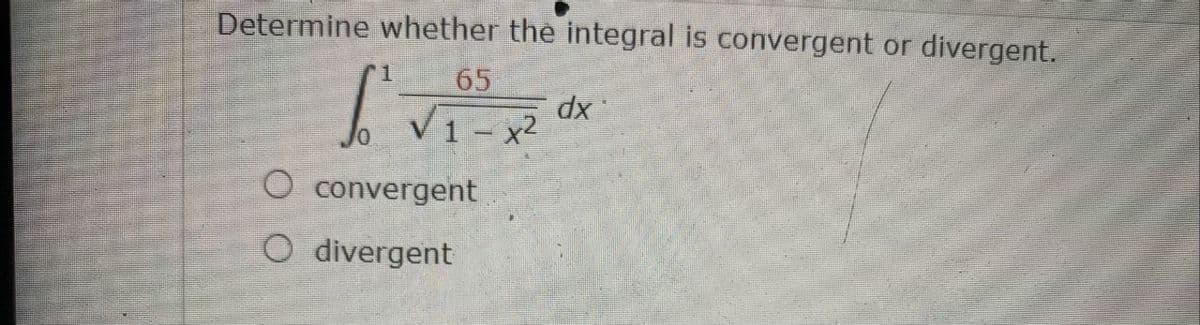 Determine whether the integral is convergent or divergent.
65
V1- x2
xp
O convergent
O divergent
