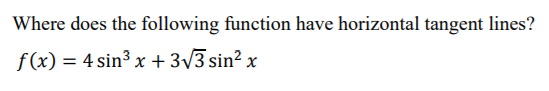 Where does the following function have horizontal tangent lines?
f(x) = 4 sin³ x + 3/3 sin² x
