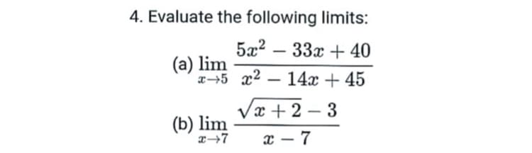 4. Evaluate the following limits:
5x2 – 33x + 40
(a) lim
a-5 x2 – 14x + 45
Vx + 2 – 3
(b) lim
x – 7
-
