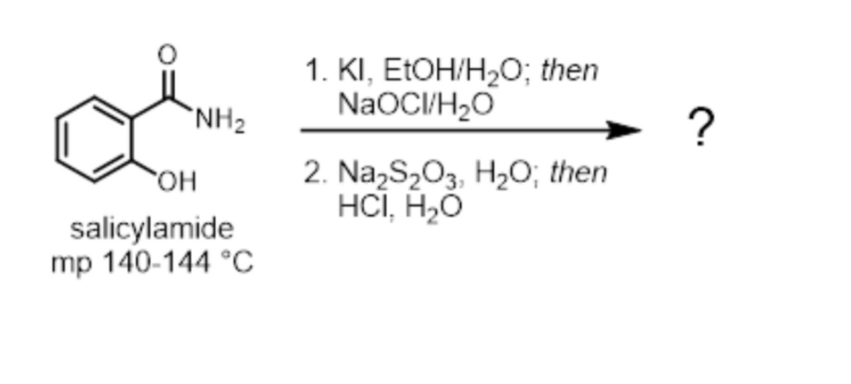 1. KI, EtOH/H2O; then
NaOCI/H,O
`NH2
2. Na,S,O3, H2O; then
HCI, H2O
HO,
salicylamide
mp 140-144 °C
