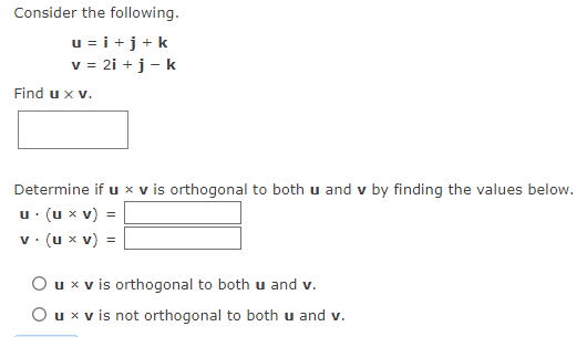 Consider the following.
u=i+j+k
v = 2i + j - k
Find u x v.
Determine if u x v is orthogonal to both u and v by finding the values below.
u. (u xv) =
v. (ux v) =
O u x v is orthogonal to both u and v.
O u x v is not orthogonal to both u and v.