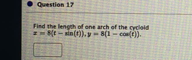 • Question 17
Find the length of one arch of the cycloid
sin(t)), y = 8(1- cos(t)).
