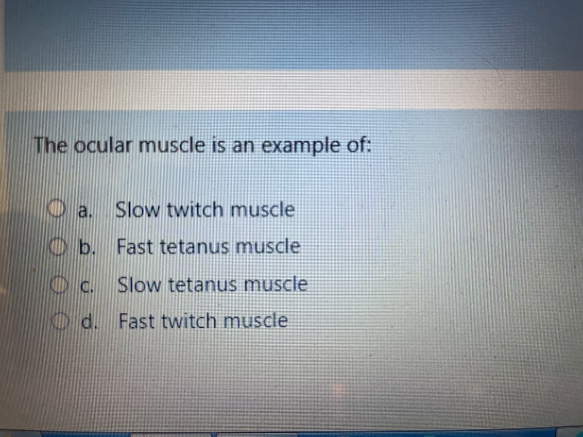 The ocular muscle is an example of:
Slow twitch muscle
O a.
O b. Fast tetanus muscle
Slow tetanus muscle
Od. Fast twitch muscle
