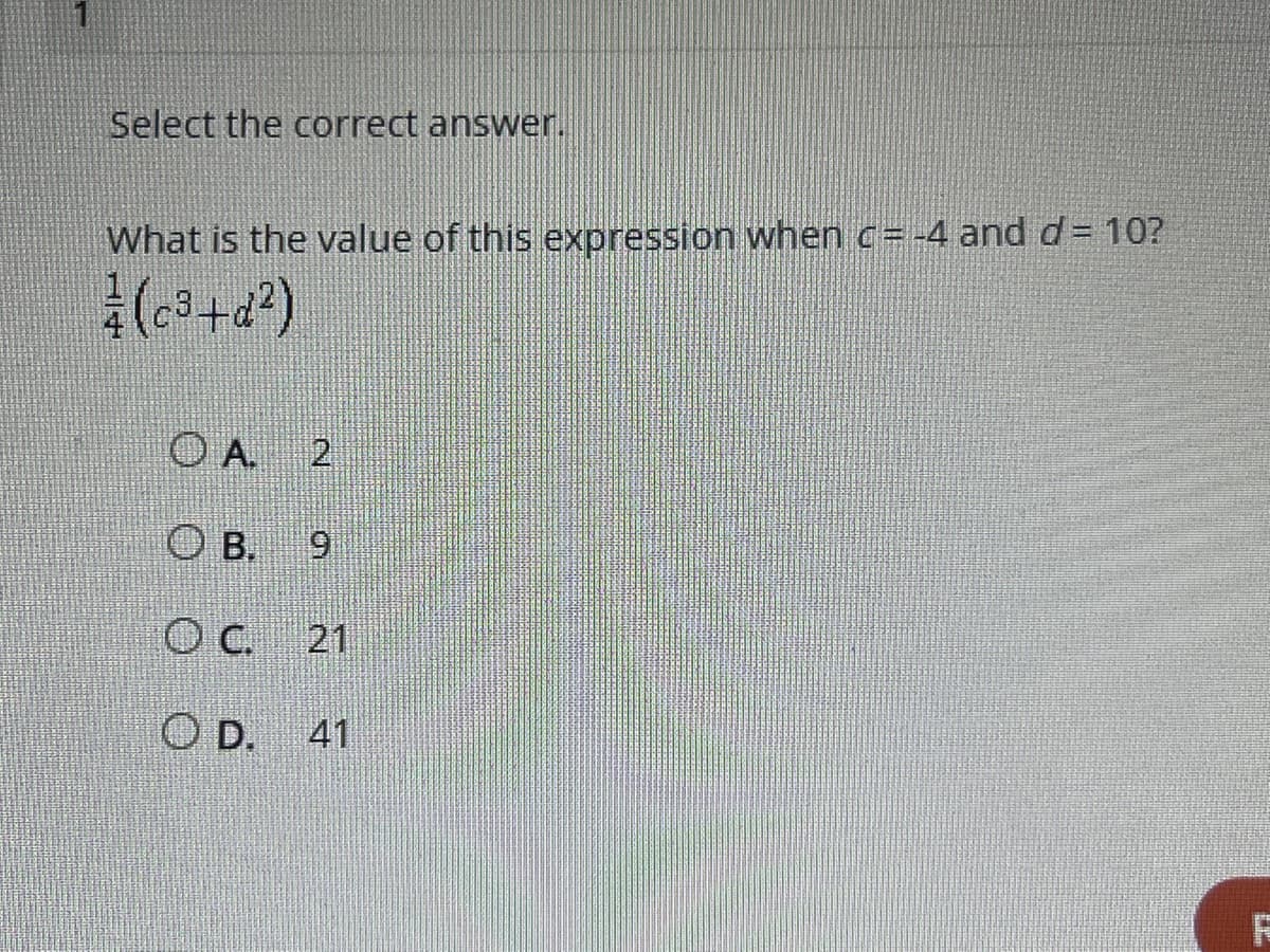 Select the correct answer.
What is the value of this expression when c= -4 and d = 10?
(c³+4²)
OA 2
OB. 9
OC 21
OD. 41