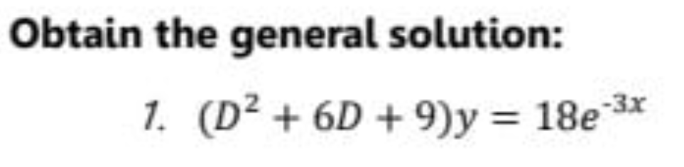 Obtain the general solution:
1. (D² + 6D + 9)y = 18e3
-3x
