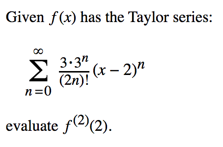 Given f(x) has the Taylor series:
(2n)! (* – 2)n
n=0
Σ
3.3n
evaluate f(2)(2).
