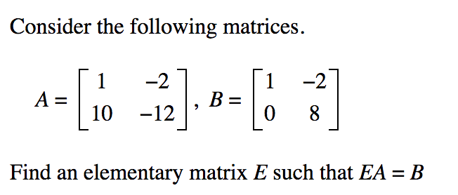 Consider the following matrices.
1
A =
10
-2
-2
B =
-12
8.
Find an elementary matrix E such that EA = B
%3D
