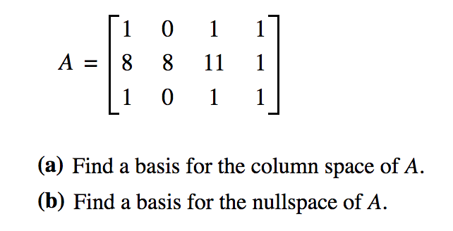 1
0 1
A = | 8
8
11
1
1
1
(a) Find a basis for the column space of A.
(b) Find a basis for the nullspace of A.
