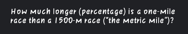 How MUch longer (percentage) is a one-mile
race than a I500-M race ("the metric mile")?
