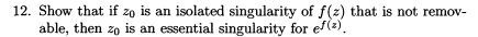 12. Show that if zo is an isolated singularity of f(z) that is not remov-
able, then zo is an essential singularity for ef(2).
