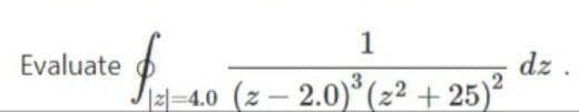 1
Evaluate
dz .
2-4.0 (z- 2.0)°(2² + 25)
