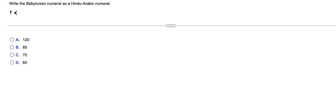 Write the Babylonian numeral as a Hindu-Arabic numeral.
O A. 120
O B. 85
O C. 70
O D. 60
