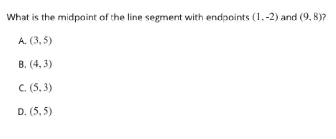 What is the midpoint of the line segment with endpoints (1,-2) and (9, 8)?
А. (3, 5)
В. (4, 3)
С. (5, 3)
D. (5,5)

