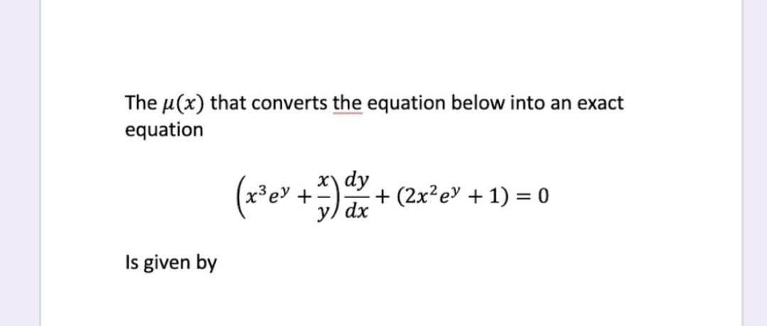 The u(x) that converts the equation below into an exact
equation
(x'e" ++ (2x²e" + 1) = 0
x) dy
y) dx
Is given by
