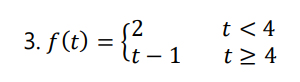 3. f (t) = {.
3. f(t) = it - 1
t < 4
t> 4
