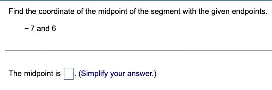 Find the coordinate of the midpoint of the segment with the given endpoints.
-7 and 6
The midpoint is
(Simplify your answer.)
