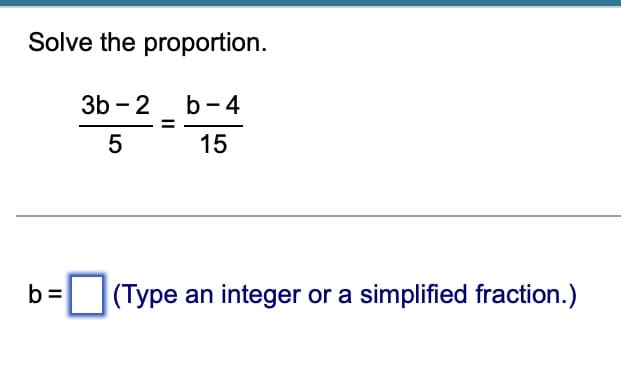Solve the proportion.
3b - 2
b-4
15
b =
(Type an integer or a simplified fraction.)
