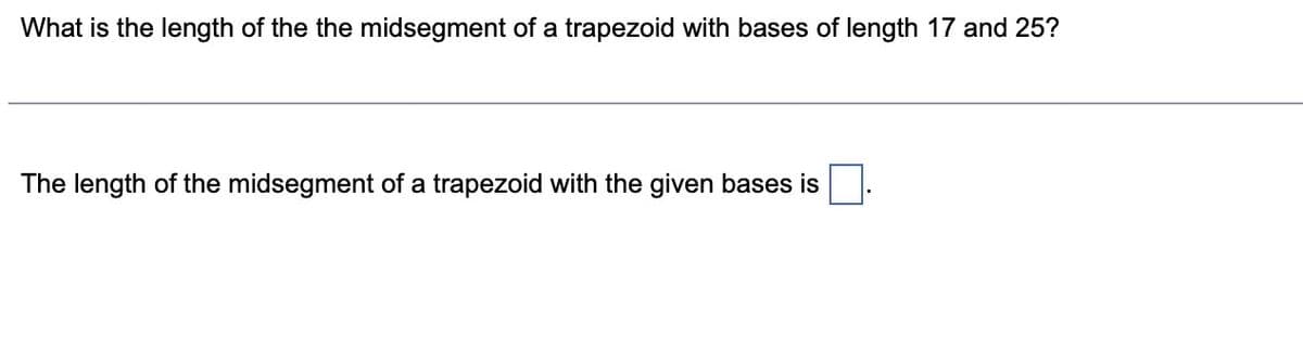 What is the length of the the midsegment of a trapezoid with bases of length 17 and 25?
The length of the midsegment of a trapezoid with the given bases is
