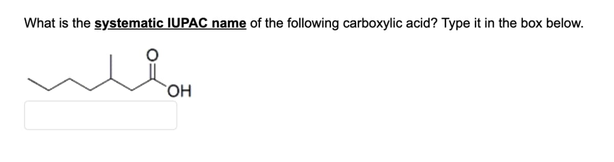 What is the systematic IUPAC name of the following carboxylic acid? Type it in the box below.
gomد
OH