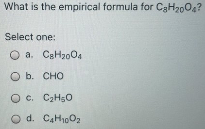 What is the empirical formula for C3H2004?
Select one:
O a. C3H2004
а.
О b. СНО
O c. C2H5O
С.
O d. CAH1002
