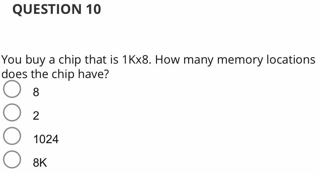 QUESTION 10
You buy a chip that is 1KX8. How many memory locations
does the chip have?
8
2
1024
8K
