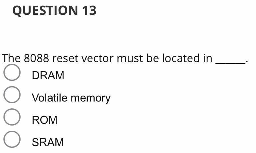 QUESTION 13
The 8088 reset vector must be located in
DRAM
Volatile memory
ROM
SRAM
