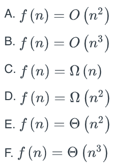 A. f (n) = 0 (n²)
||
B. f (n) = 0 (n³)
C. f (n) = N (n)
D. f (n) = N (n²)
E. f (n) = 0 (n²)
F. f (n) = 0 (n³)
